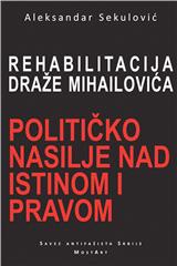 Rehabilitacija Draže Mihailovića - političko nasilje nad istinom i pravom